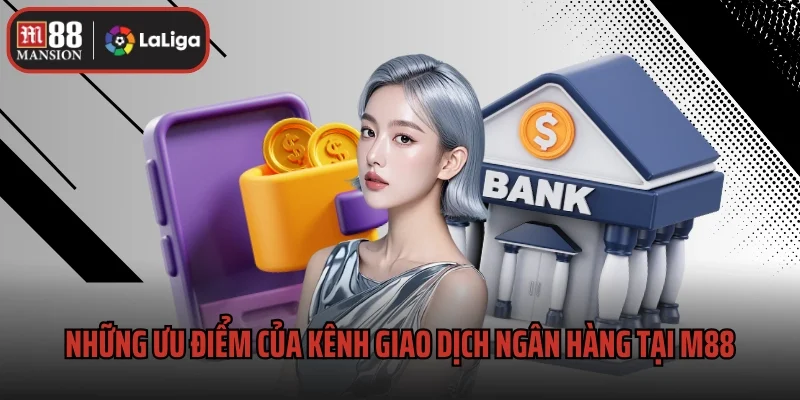Tùy Chọn Ngân Hàng M88 – Giải Pháp Linh Hoạt Cho Bet Thủ 2 Những ưu điểm của kênh giao dịch ngân hàng tại M88