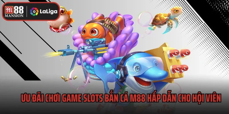 Slots Bắn Cá M88 3 Ưu đãi chơi game slots bắn cá M88 hấp dẫn cho hội viên